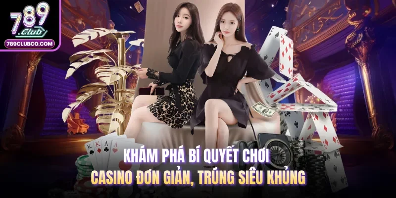 Khám phá bí quyết chơi casino đơn giản, trúng siêu khủng