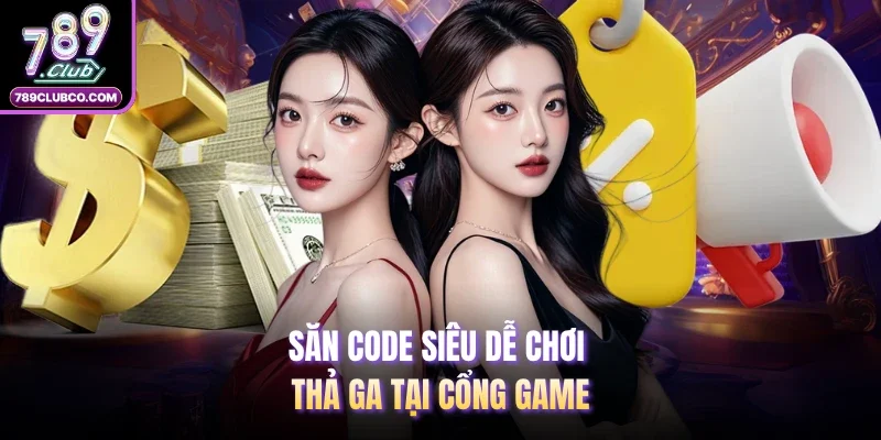 Săn code siêu dễ chơi thả ga tại cổng game