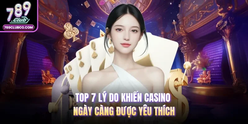 Top 7 lý do khiến Casino ngày càng được yêu thích