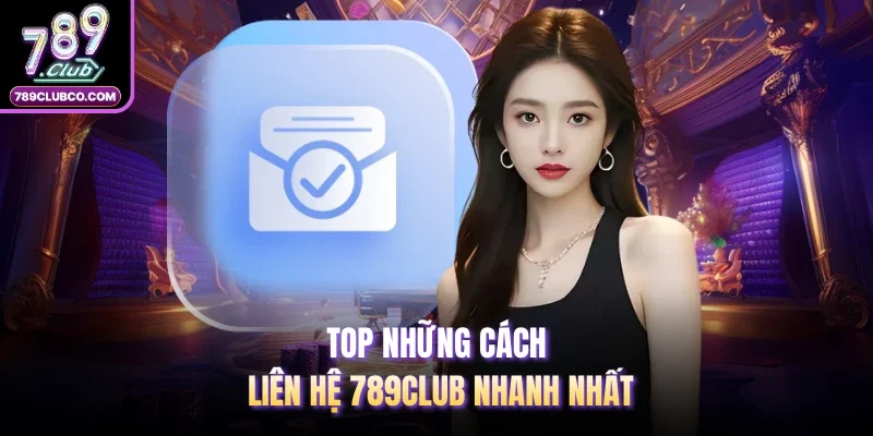 TOP những cách liên hệ 789Club nhanh nhất 